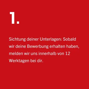Sichtung deiner Unterlagen: Sobald wir deine Bewerbung erhalten haben, melden wir uns innerhalb von 10 Werktagen bei dir. | © Sichtung deiner Unterlagen: Sobald wir deine Bewerbung erhalten haben, melden wir uns innerhalb von 10 Werktagen bei dir.